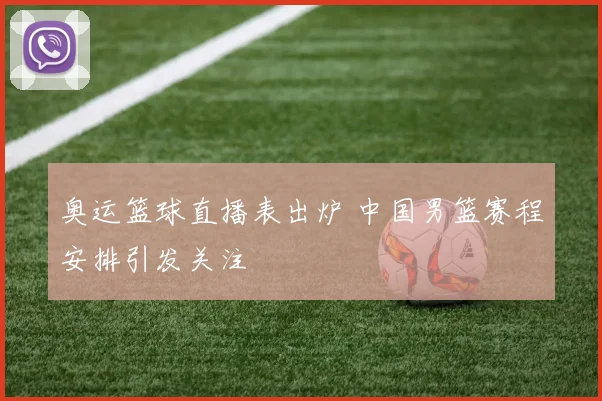 奥运篮球直播表出炉 中国男篮赛程安排引发关注