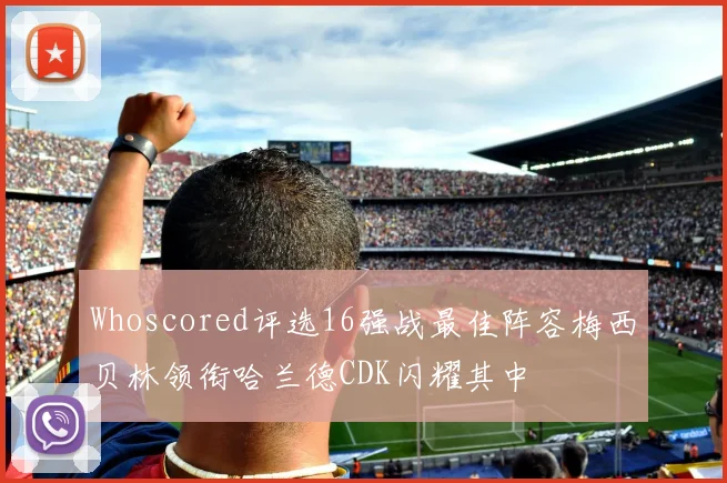 Whoscored评选16强战最佳阵容梅西贝林领衔哈兰德CDK闪耀其中