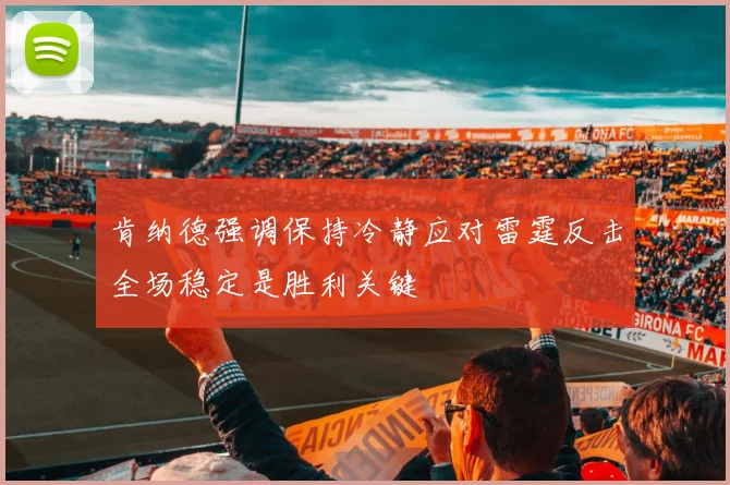 肯纳德强调保持冷静应对雷霆反击全场稳定是胜利关键