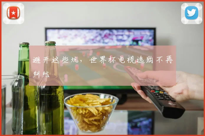 避开这些坑，世界杯电视选购不再纠结