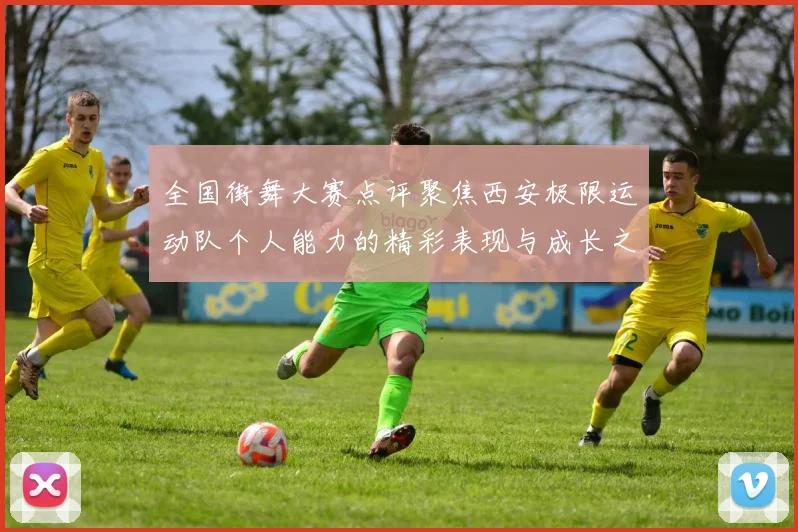 全国街舞大赛点评聚焦西安极限运动队个人能力的精彩表现与成长之路