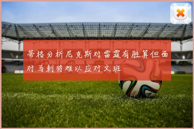 蒂格分析尼克斯对雷霆有胜算但面对马刺将难以应对文班
