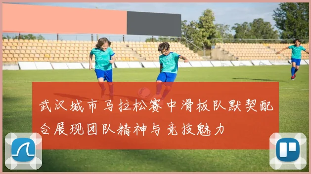 武汉城市马拉松赛中滑板队默契配合展现团队精神与竞技魅力
