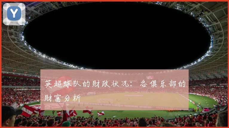 英超球队的财政状况：各俱乐部的财富分析